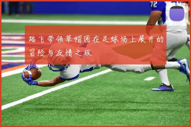 路飞带领草帽团在足球场上展开的冒险与友情之旅