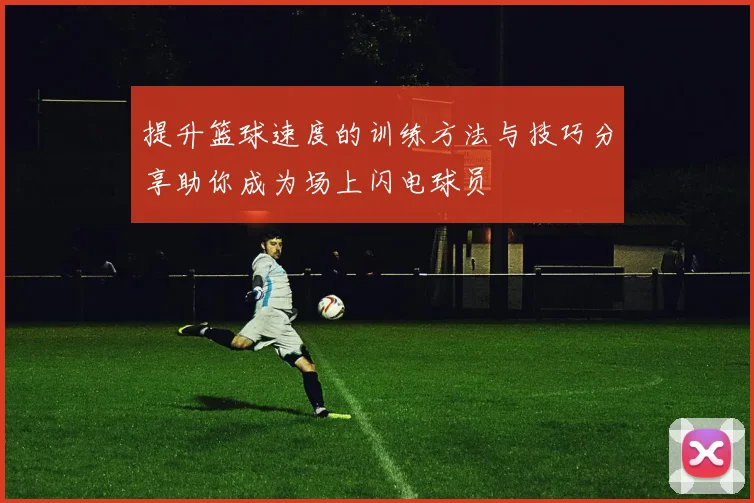 提升篮球速度的训练方法与技巧分享助你成为场上闪电球员