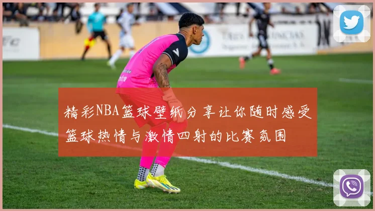 精彩NBA篮球壁纸分享让你随时感受篮球热情与激情四射的比赛氛围