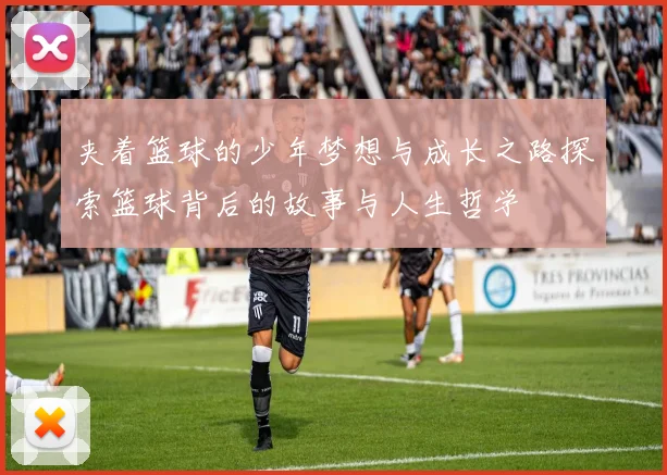 夹着篮球的少年梦想与成长之路探索篮球背后的故事与人生哲学
