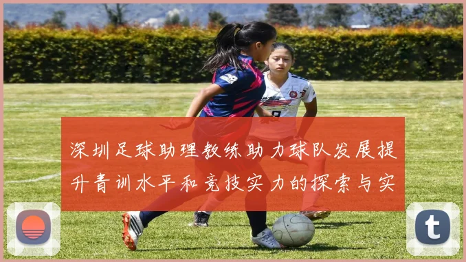 深圳足球助理教练助力球队发展提升青训水平和竞技实力的探索与实践