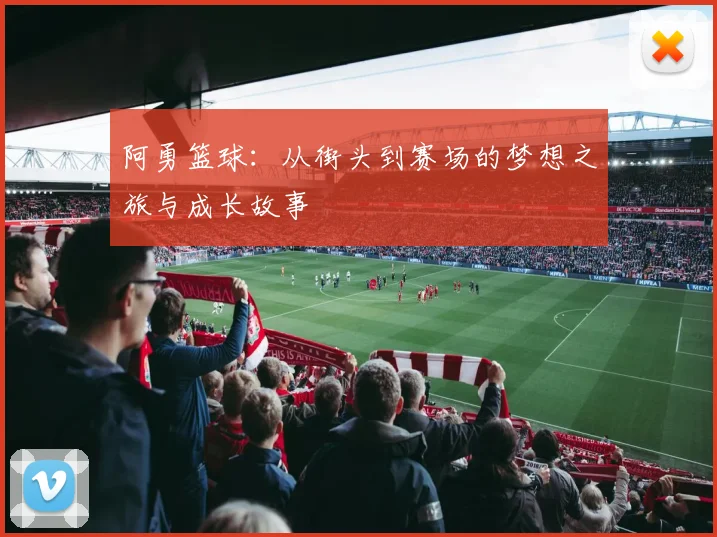 阿勇篮球：从街头到赛场的梦想之旅与成长故事