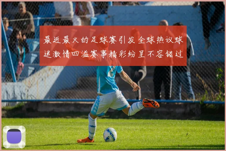 最近最火的足球赛引发全球热议球迷激情四溢赛事精彩纷呈不容错过