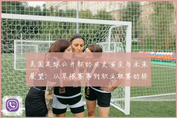 美国足球公开杯的历史演变与未来展望：从草根赛事到职业联赛的桥梁